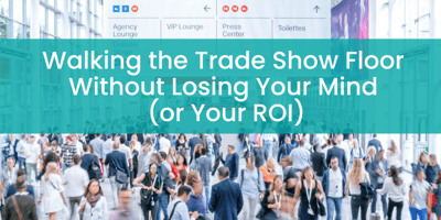 Walking the Trade Show Floor Without Losing Your Mind (or Your ROI)
